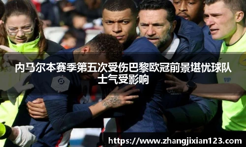 内马尔本赛季第五次受伤巴黎欧冠前景堪忧球队士气受影响